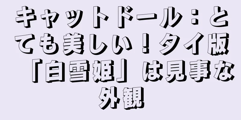 キャットドール：とても美しい！タイ版「白雪姫」は見事な外観