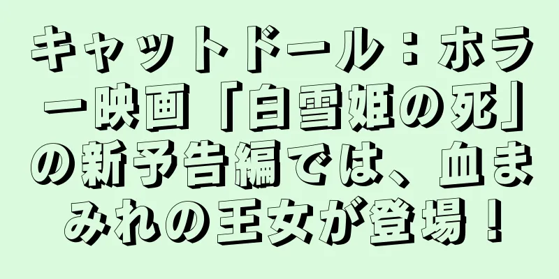 キャットドール：ホラー映画「白雪姫の死」の新予告編では、血まみれの王女が登場！