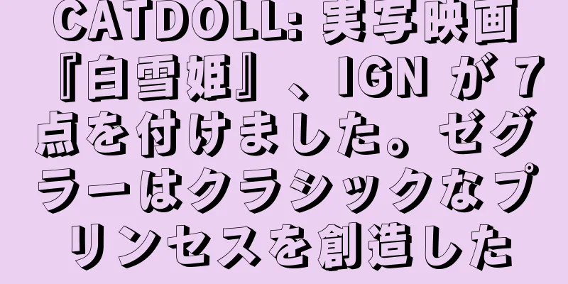 CATDOLL: 実写映画『白雪姫』、IGN が 7 点を付けました。ゼグラーはクラシックなプリンセスを創造した