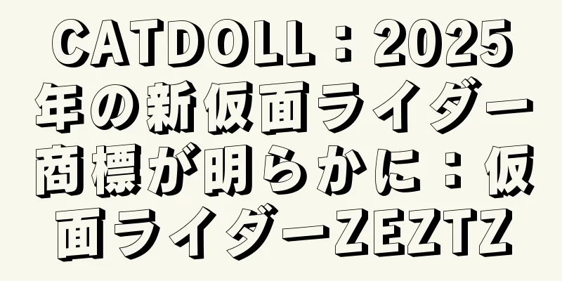 CATDOLL：2025年の新仮面ライダー商標が明らかに：仮面ライダーZEZTZ
