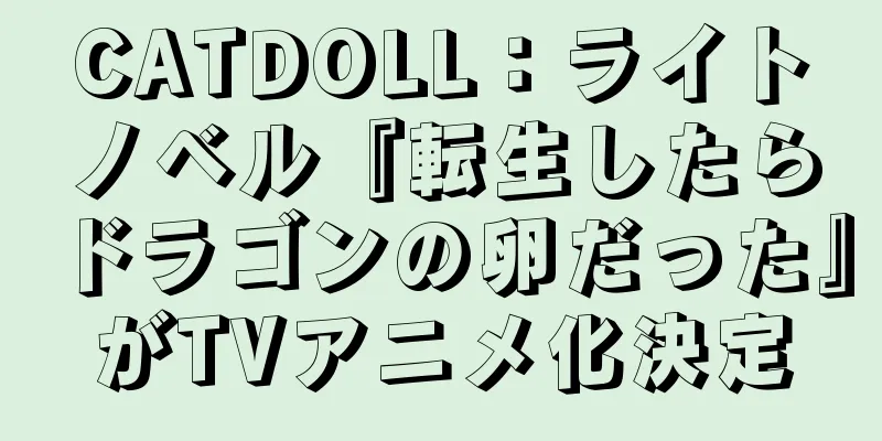 CATDOLL：ライトノベル『転生したらドラゴンの卵だった』がTVアニメ化決定