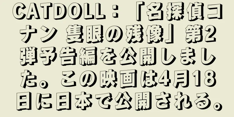 CATDOLL：「名探偵コナン 隻眼の残像」第2弾予告編を公開しました。この映画は4月18日に日本で公開される。