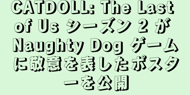 CATDOLL: The Last of Us シーズン 2 が Naughty Dog ゲームに敬意を表したポスターを公開
