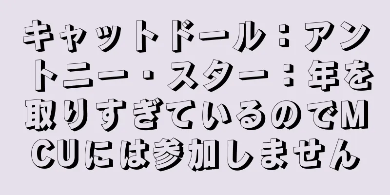 キャットドール：アントニー・スター：年を取りすぎているのでMCUには参加しません
