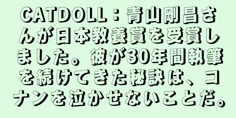 CATDOLL：青山剛昌さんが日本教養賞を受賞しました。彼が30年間執筆を続けてきた秘訣は、コナンを泣かせないことだ。