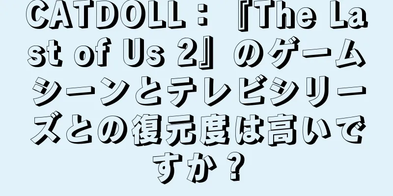 CATDOLL：『The Last of Us 2』のゲームシーンとテレビシリーズとの復元度は高いですか？