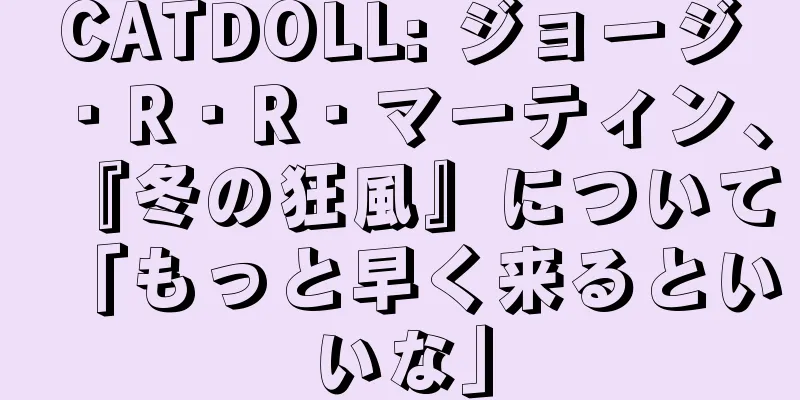 CATDOLL: ジョージ・R・R・マーティン、『冬の狂風』について「もっと早く来るといいな」