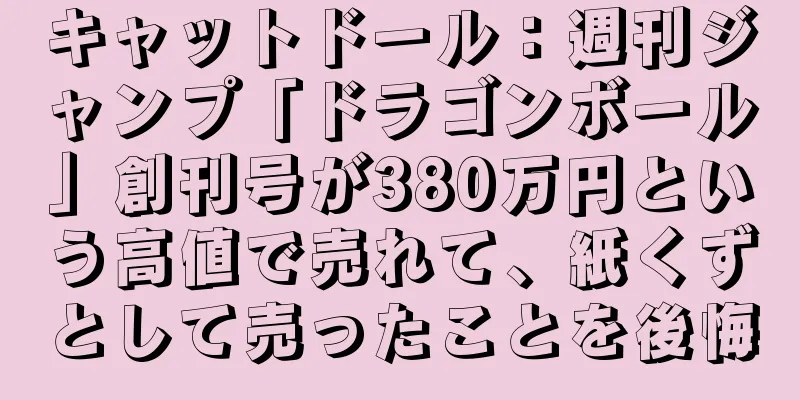 キャットドール：週刊ジャンプ「ドラゴンボール」創刊号が380万円という高値で売れて、紙くずとして売ったことを後悔
