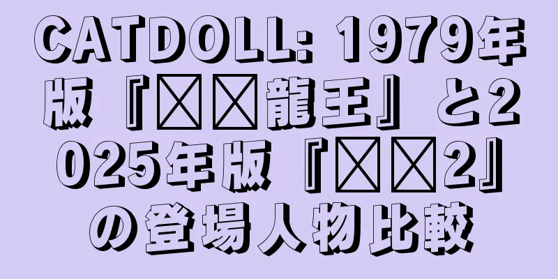CATDOLL: 1979年版『哪吒龍王』と2025年版『哪吒2』の登場人物比較