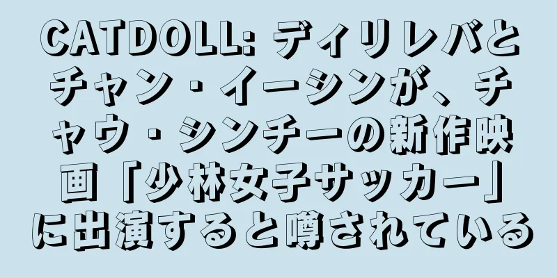 CATDOLL: ディリレバとチャン・イーシンが、チャウ・シンチーの新作映画「少林女子サッカー」に出演すると噂されている