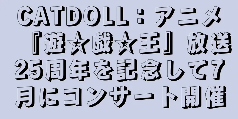 CATDOLL：アニメ『遊☆戯☆王』放送25周年を記念して7月にコンサート開催