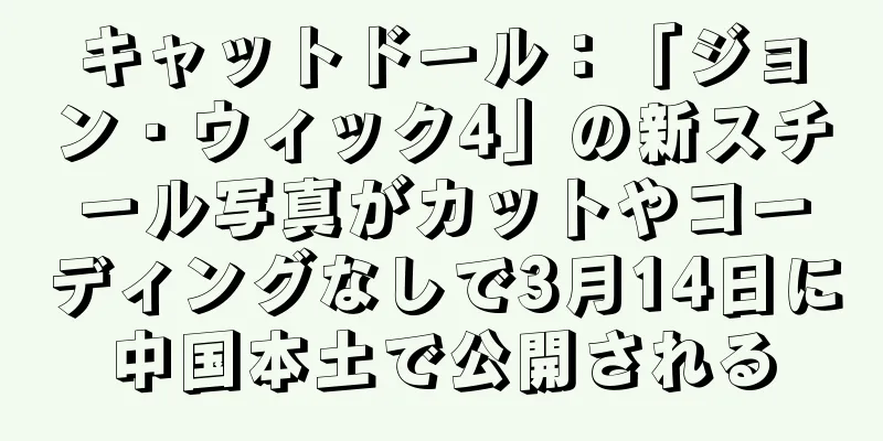 キャットドール：「ジョン・ウィック4」の新スチール写真がカットやコーディングなしで3月14日に中国本土で公開される