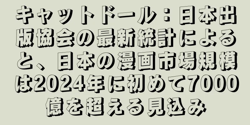 キャットドール：日本出版協会の最新統計によると、日本の漫画市場規模は2024年に初めて7000億を超える見込み