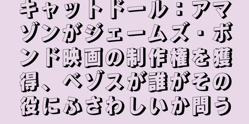 キャットドール：アマゾンがジェームズ・ボンド映画の制作権を獲得、ベゾスが誰がその役にふさわしいか問う