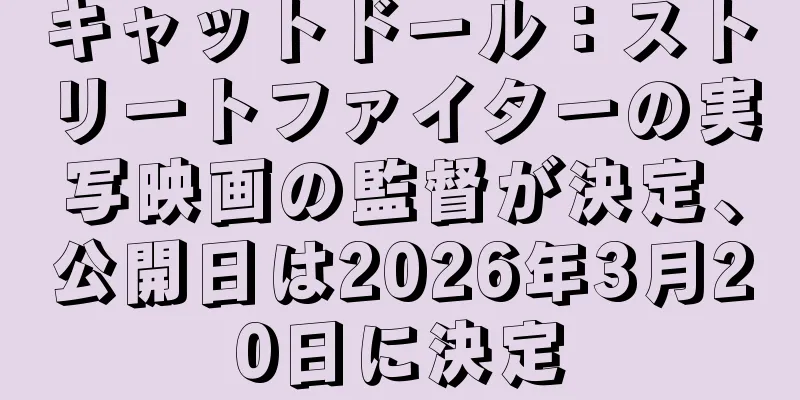 キャットドール：ストリートファイターの実写映画の監督が決定、公開日は2026年3月20日に決定