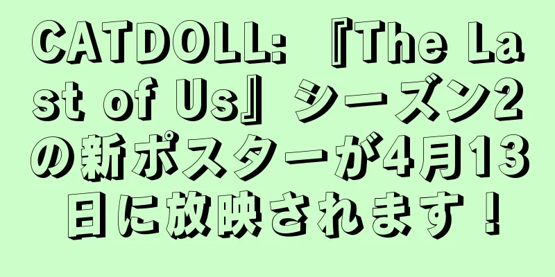 CATDOLL: 『The Last of Us』シーズン2の新ポスターが4月13日に放映されます！