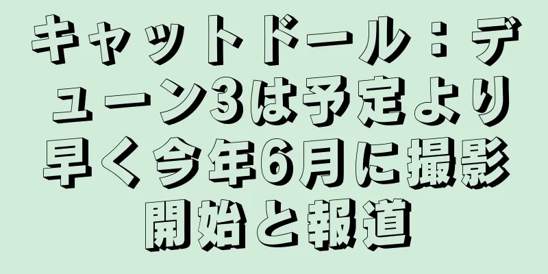キャットドール：デューン3は予定より早く今年6月に撮影開始と報道