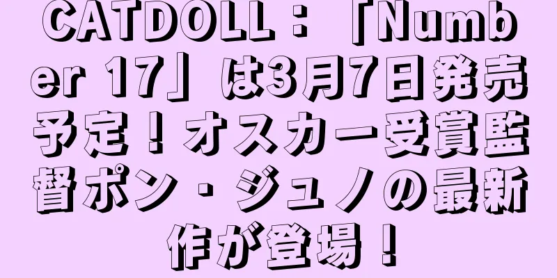 CATDOLL：「Number 17」は3月7日発売予定！オスカー受賞監督ポン・ジュノの最新作が登場！