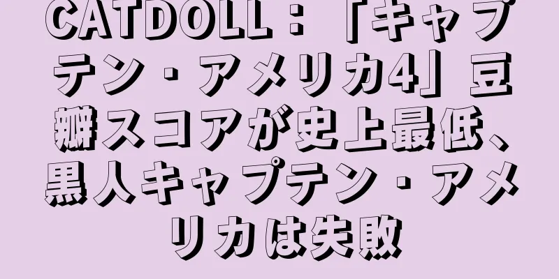 CATDOLL：「キャプテン・アメリカ4」豆瓣スコアが史上最低、黒人キャプテン・アメリカは失敗