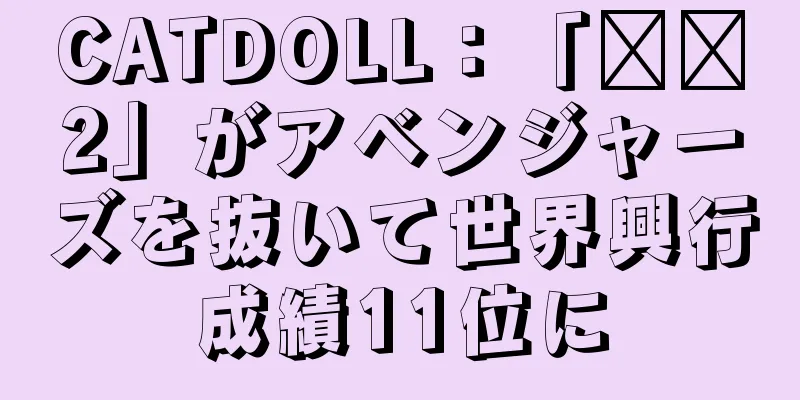CATDOLL：「哪吒2」がアベンジャーズを抜いて世界興行成績11位に