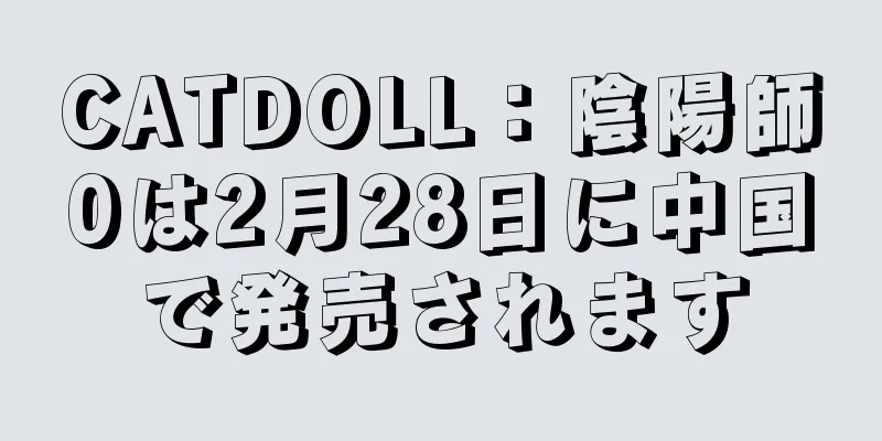 CATDOLL：陰陽師0は2月28日に中国で発売されます