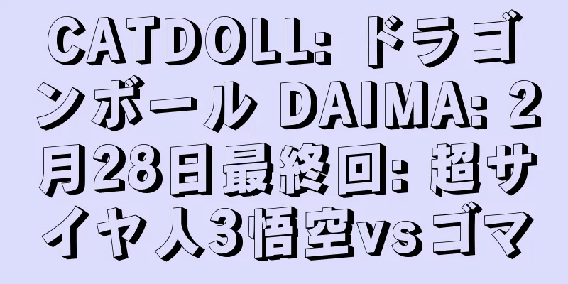 CATDOLL: ドラゴンボール DAIMA: 2月28日最終回: 超サイヤ人3悟空vsゴマ
