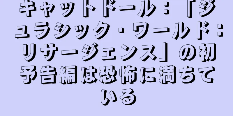キャットドール：「ジュラシック・ワールド：リサージェンス」の初予告編は恐怖に満ちている