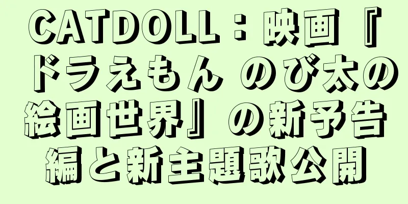 CATDOLL：映画『ドラえもん のび太の絵画世界』の新予告編と新主題歌公開