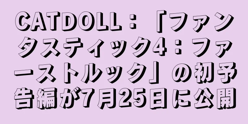CATDOLL：「ファンタスティック4：ファーストルック」の初予告編が7月25日に公開
