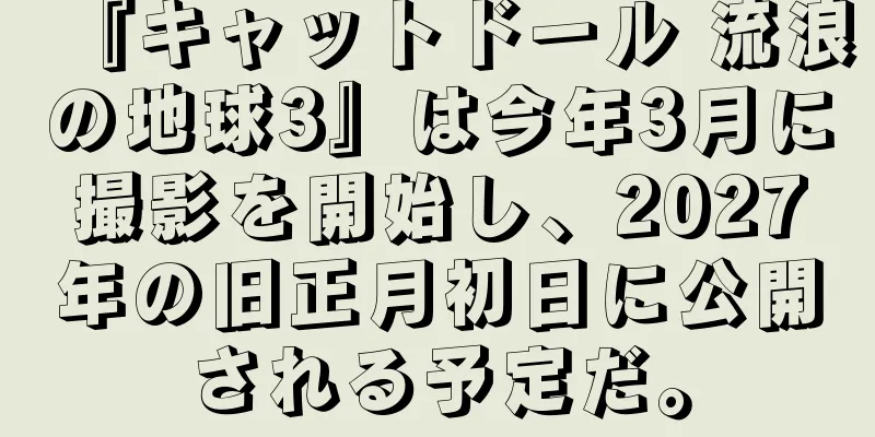『キャットドール 流浪の地球3』は今年3月に撮影を開始し、2027年の旧正月初日に公開される予定だ。