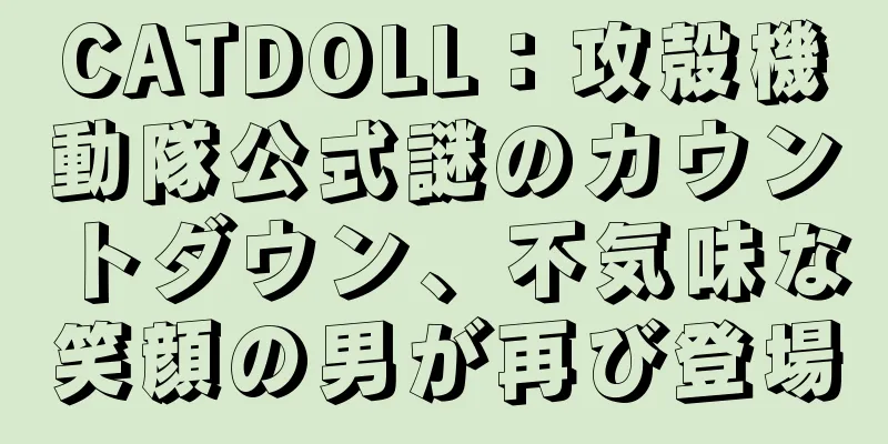CATDOLL：攻殻機動隊公式謎のカウントダウン、不気味な笑顔の男が再び登場