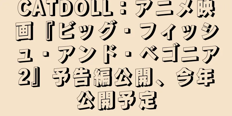 CATDOLL：アニメ映画『ビッグ・フィッシュ・アンド・ベゴニア2』予告編公開、今年公開予定