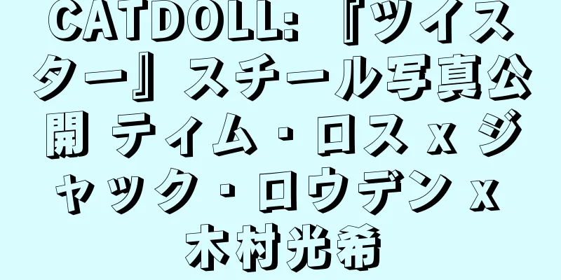 CATDOLL: 『ツイスター』スチール写真公開 ティム・ロス x ジャック・ロウデン x 木村光希