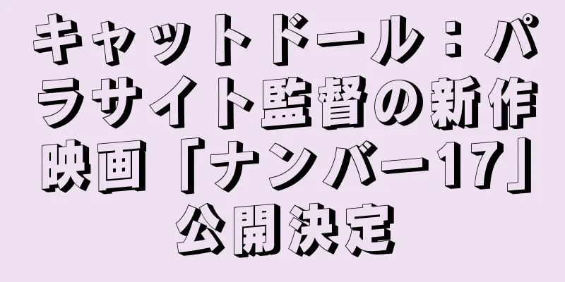 キャットドール：パラサイト監督の新作映画「ナンバー17」公開決定
