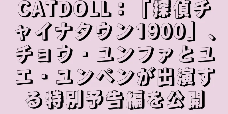 CATDOLL：「探偵チャイナタウン1900」、チョウ・ユンファとユエ・ユンペンが出演する特別予告編を公開