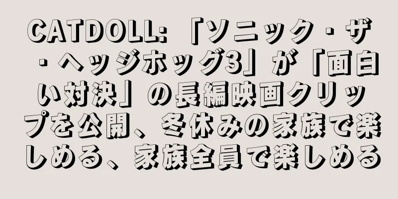 CATDOLL: 「ソニック・ザ・ヘッジホッグ3」が「面白い対決」の長編映画クリップを公開、冬休みの家族で楽しめる、家族全員で楽しめる