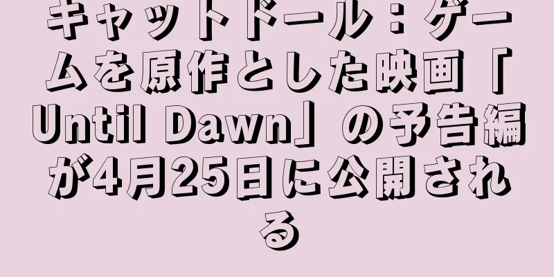 キャットドール：ゲームを原作とした映画「Until Dawn」の予告編が4月25日に公開される