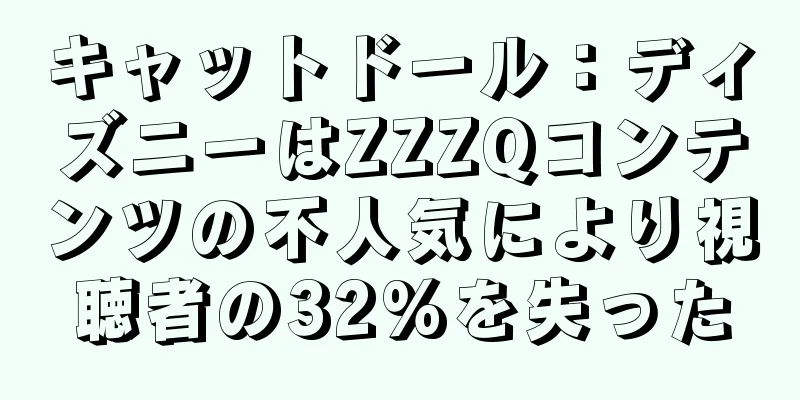 キャットドール：ディズニーはZZZQコンテンツの不人気により視聴者の32%を失った