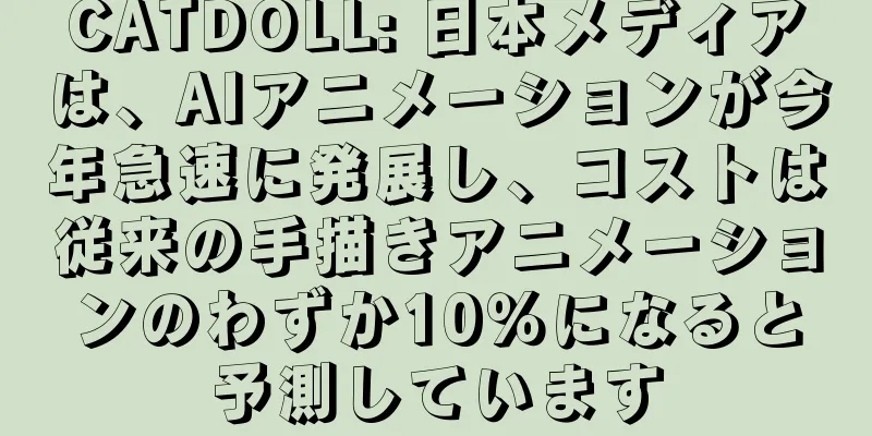 CATDOLL: 日本メディアは、AIアニメーションが今年急速に発展し、コストは従来の手描きアニメーションのわずか10％になると予測しています