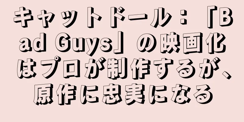 キャットドール：「Bad Guys」の映画化はプロが制作するが、原作に忠実になる