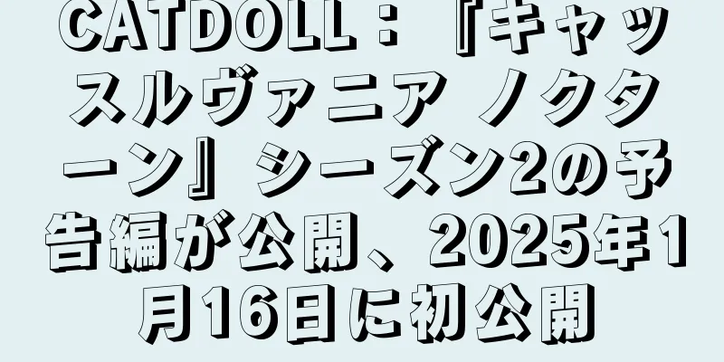 CATDOLL：『キャッスルヴァニア ノクターン』シーズン2の予告編が公開、2025年1月16日に初公開