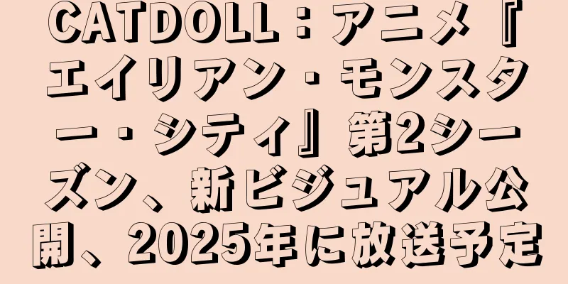 CATDOLL：アニメ『エイリアン・モンスター・シティ』第2シーズン、新ビジュアル公開、2025年に放送予定