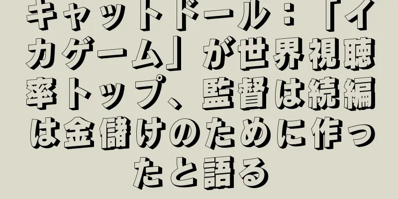 キャットドール：「イカゲーム」が世界視聴率トップ、監督は続編は金儲けのために作ったと語る