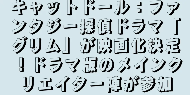 キャットドール：ファンタジー探偵ドラマ「グリム」が映画化決定！ドラマ版のメインクリエイター陣が参加