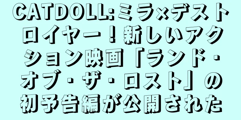 CATDOLL:ミラ×デストロイヤー！新しいアクション映画「ランド・オブ・ザ・ロスト」の初予告編が公開された