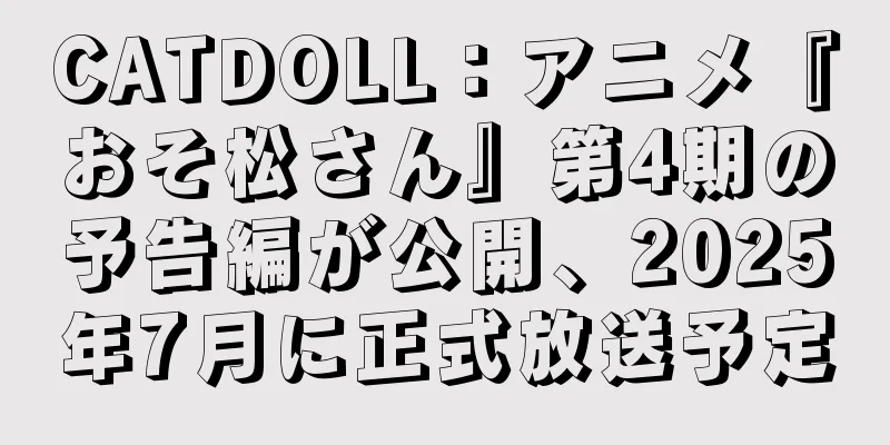 CATDOLL：アニメ『おそ松さん』第4期の予告編が公開、2025年7月に正式放送予定