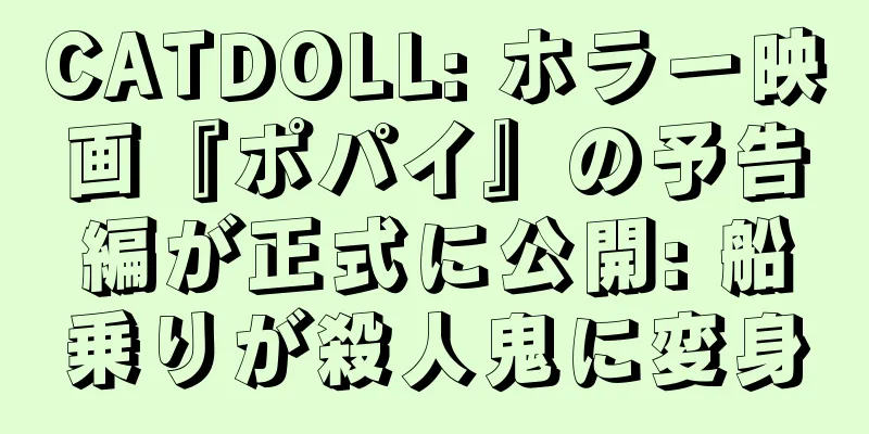 CATDOLL: ホラー映画『ポパイ』の予告編が正式に公開: 船乗りが殺人鬼に変身