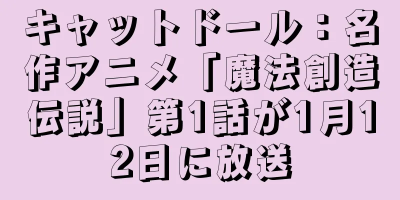 キャットドール：名作アニメ「魔法創造伝説」第1話が1月12日に放送