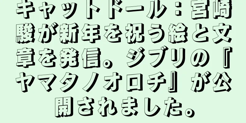 キャットドール：宮崎駿が新年を祝う絵と文章を発信。ジブリの『ヤマタノオロチ』が公開されました。
