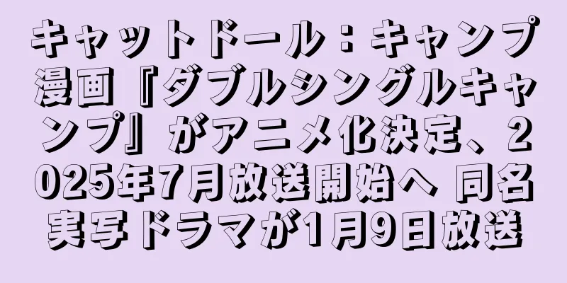 キャットドール：キャンプ漫画『ダブルシングルキャンプ』がアニメ化決定、2025年7月放送開始へ 同名実写ドラマが1月9日放送